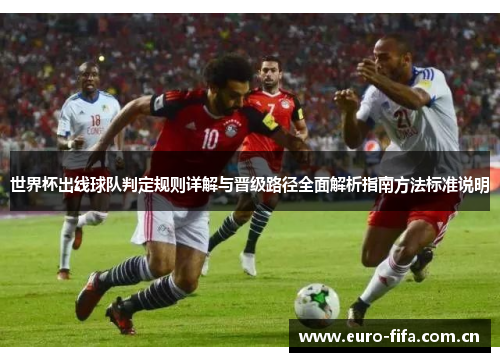 世界杯出线球队判定规则详解与晋级路径全面解析指南方法标准说明 世界杯出线球队判定规则详解与晋级路径全面解析指南方法标准说明