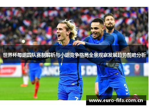 世界杯每组四队赛制解析与小组竞争格局全景观察发展趋势前瞻分析 世界杯每组四队赛制解析与小组竞争格局全景观察发展趋势前瞻分析