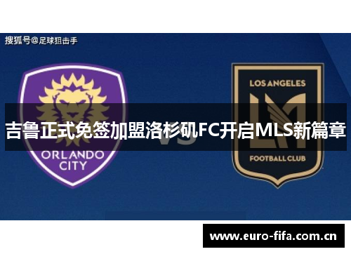 吉鲁正式免签加盟洛杉矶FC开启MLS新篇章